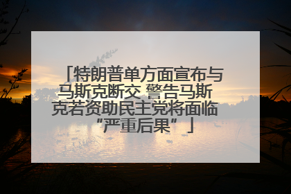 特朗普单方面宣布与马斯克断交 警告马斯克若资助民主党将面临“严重后果”