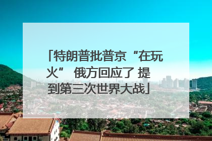 特朗普批普京“在玩火” 俄方回应了 提到第三次世界大战