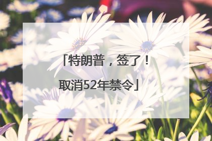 特朗普，签了！取消52年禁令