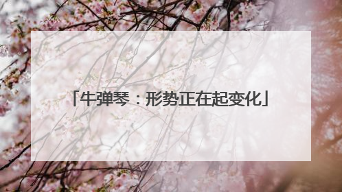 牛弹琴：形势正在起变化