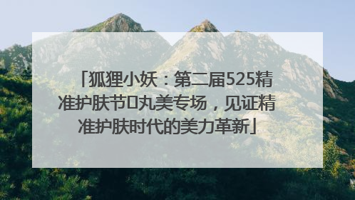 狐狸小妖：第二届525精准护肤节✖丸美专场，见证精准护肤时代的美力革新