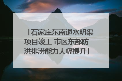 石家庄东南退水明渠项目竣工 市区东部防洪排涝能力大幅提升