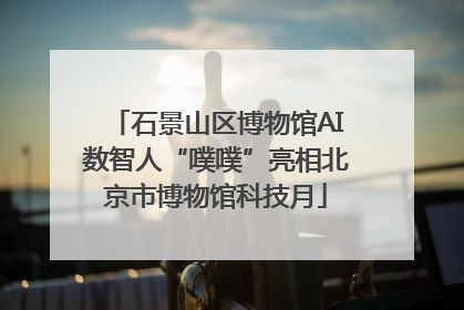 石景山区博物馆AI数智人“噗噗”亮相北京市博物馆科技月