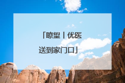 瞭望丨优医送到家门口