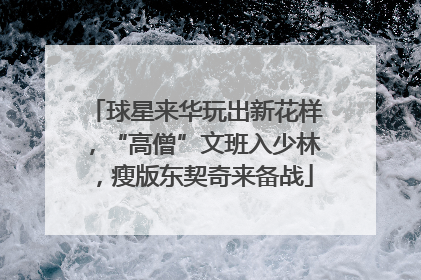 球星来华玩出新花样，“高僧”文班入少林，瘦版东契奇来备战