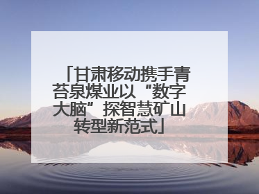 甘肃移动携手青苔泉煤业以“数字大脑”探智慧矿山转型新范式