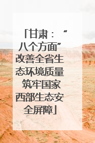 甘肃：“八个方面”改善全省生态环境质量 筑牢国家西部生态安全屏障