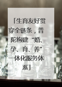 生育友好贯穿全链条，普陀构建“婚、孕、育、养”一体化服务体系