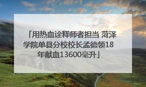 用热血诠释师者担当 菏泽学院单县分校校长孟德领18年献血13600毫升