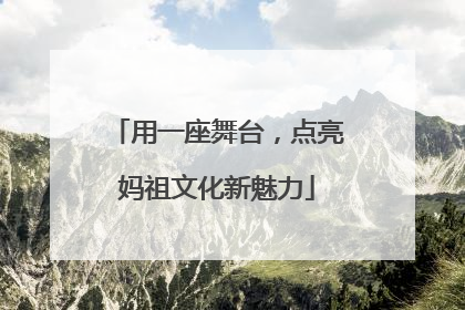 用一座舞台，点亮妈祖文化新魅力
