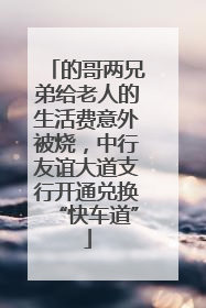 的哥两兄弟给老人的生活费意外被烧，中行友谊大道支行开通兑换“快车道”