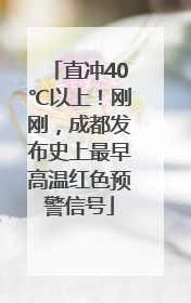 直冲40℃以上！刚刚，成都发布史上最早高温红色预警信号