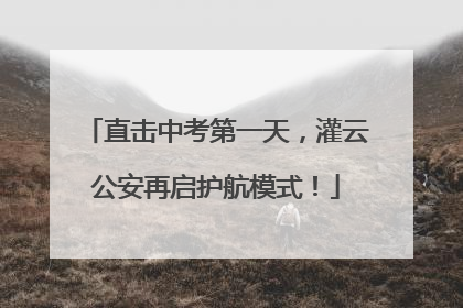 直击中考第一天，灌云公安再启护航模式！