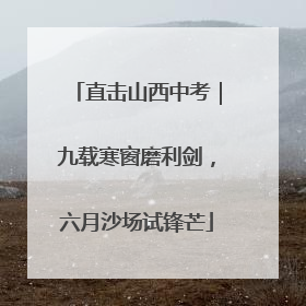 直击山西中考｜九载寒窗磨利剑，六月沙场试锋芒