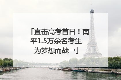 直击高考首日！南平1.5万余名考生为梦想而战→