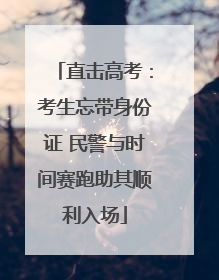 直击高考：考生忘带身份证 民警与时间赛跑助其顺利入场