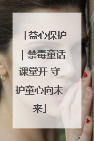 益心保护｜禁毒童话课堂开 守护童心向未来