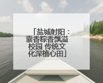 盐城射阳：囊香粽香飘溢校园 传统文化深植心田