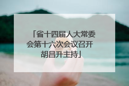 省十四届人大常委会第十六次会议召开 胡昌升主持