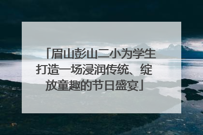 眉山彭山二小为学生打造一场浸润传统、绽放童趣的节日盛宴