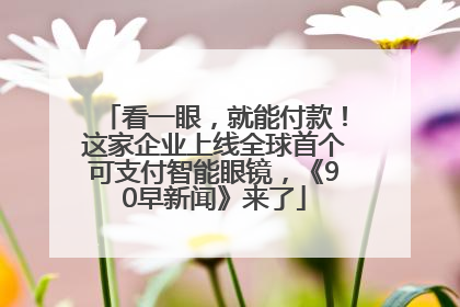看一眼，就能付款！这家企业上线全球首个可支付智能眼镜，《90早新闻》来了