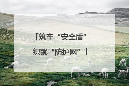 筑牢“安全盾” 织就“防护网”
