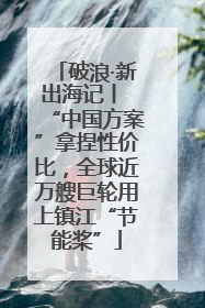 破浪·新出海记丨 “中国方案”拿捏性价比，全球近万艘巨轮用上镇江“节能桨”
