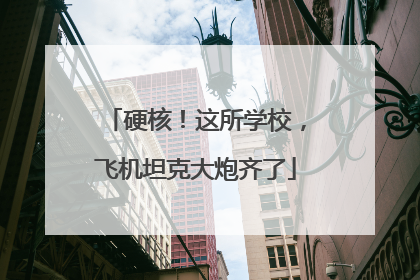 硬核！这所学校，飞机坦克大炮齐了