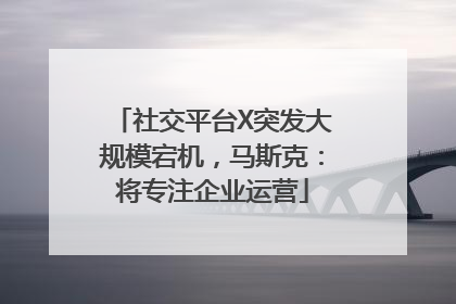 社交平台X突发大规模宕机，马斯克：将专注企业运营