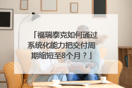 福瑞泰克如何通过系统化能力把交付周期缩短至8个月？