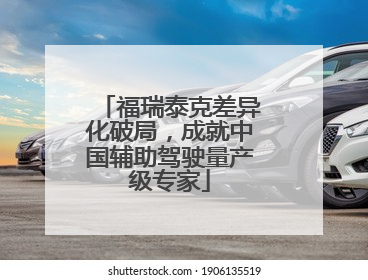 福瑞泰克差异化破局，成就中国辅助驾驶量产级专家