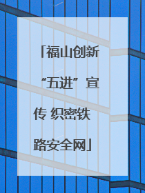福山创新“五进”宣传 织密铁路安全网