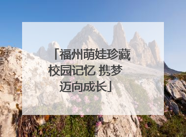 福州萌娃珍藏校园记忆 携梦迈向成长