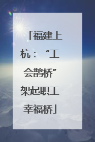 福建上杭：“工会鹊桥”架起职工幸福桥