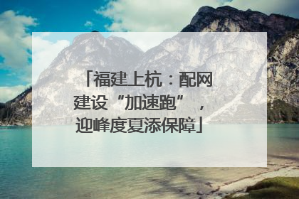 福建上杭：配网建设“加速跑”，迎峰度夏添保障