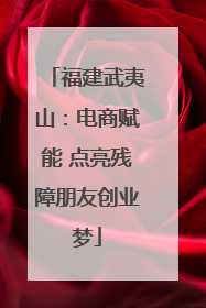福建武夷山：电商赋能 点亮残障朋友创业梦