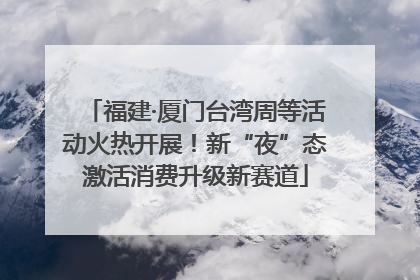 福建·厦门台湾周等活动火热开展！新“夜”态激活消费升级新赛道