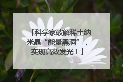 科学家破解稀土纳米晶“能量黑洞”，实现高效发光！