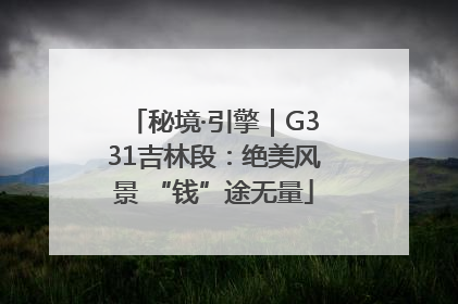 秘境·引擎｜G331吉林段：绝美风景 “钱”途无量