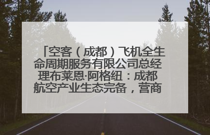 空客（成都）飞机全生命周期服务有限公司总经理布莱恩·阿格纽：成都航空产业生态完备，营商环境优势显著