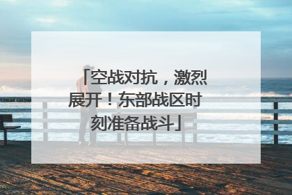 空战对抗，激烈展开！东部战区时刻准备战斗