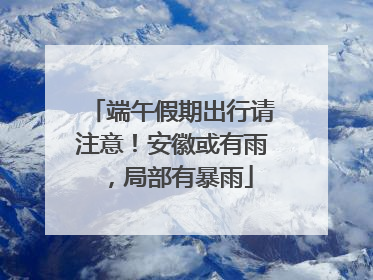 端午假期出行请注意！安徽或有雨，局部有暴雨