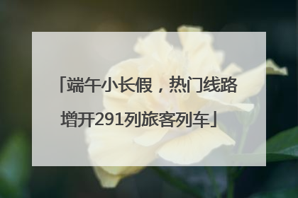 端午小长假，热门线路增开291列旅客列车