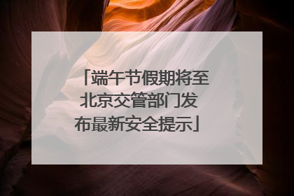 端午节假期将至 北京交管部门发布最新安全提示