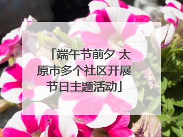 端午节前夕 太原市多个社区开展节日主题活动