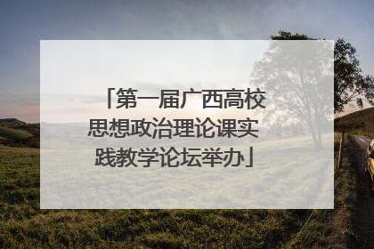 第一届广西高校思想政治理论课实践教学论坛举办