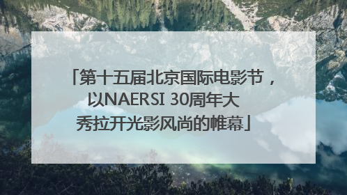 第十五届北京国际电影节，以NAERSI 30周年大秀拉开光影风尚的帷幕
