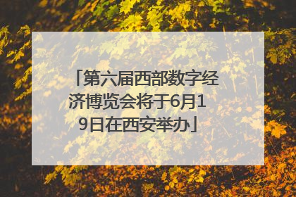 第六届西部数字经济博览会将于6月19日在西安举办