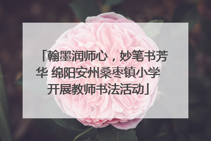 翰墨润师心，妙笔书芳华 绵阳安州桑枣镇小学开展教师书法活动