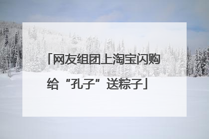 网友组团上淘宝闪购给“孔子”送粽子